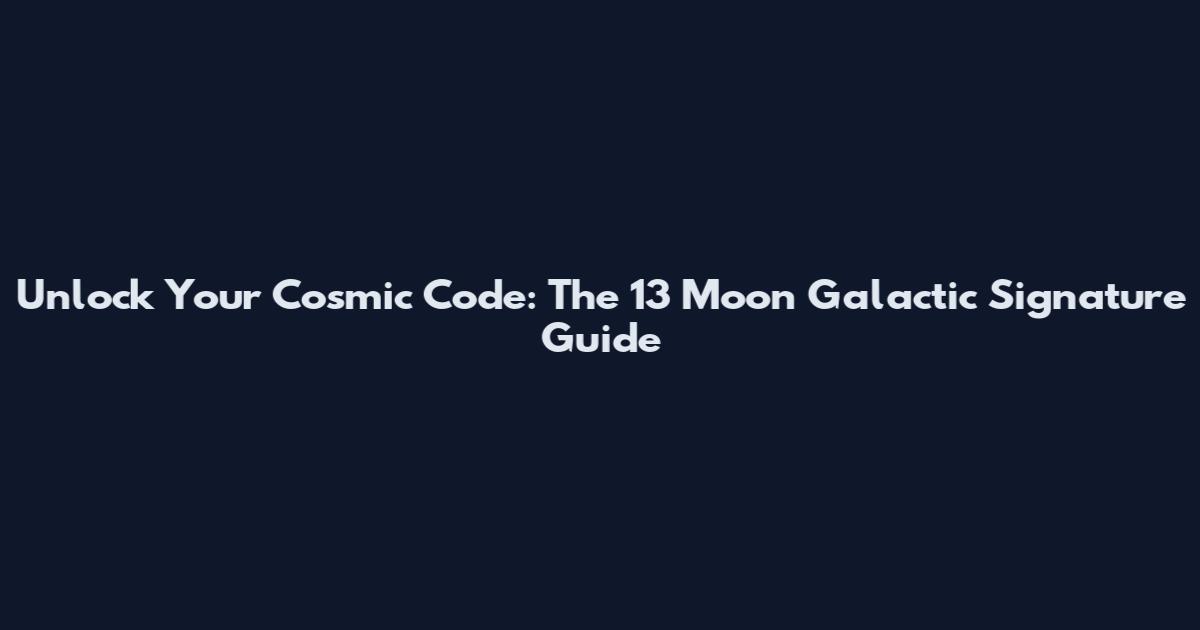 Unlock Your Cosmic Code: The 13 Moon Galactic Signature Guide