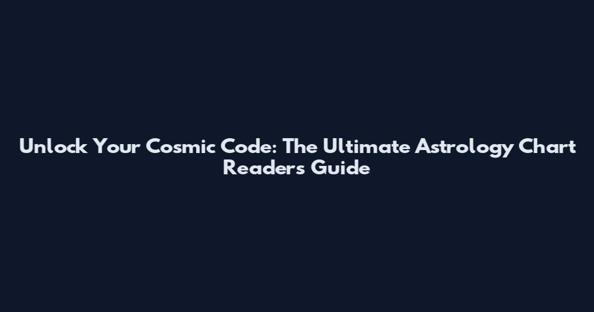 Unlock Your Cosmic Code: The Ultimate Astrology Chart Readers Guide
