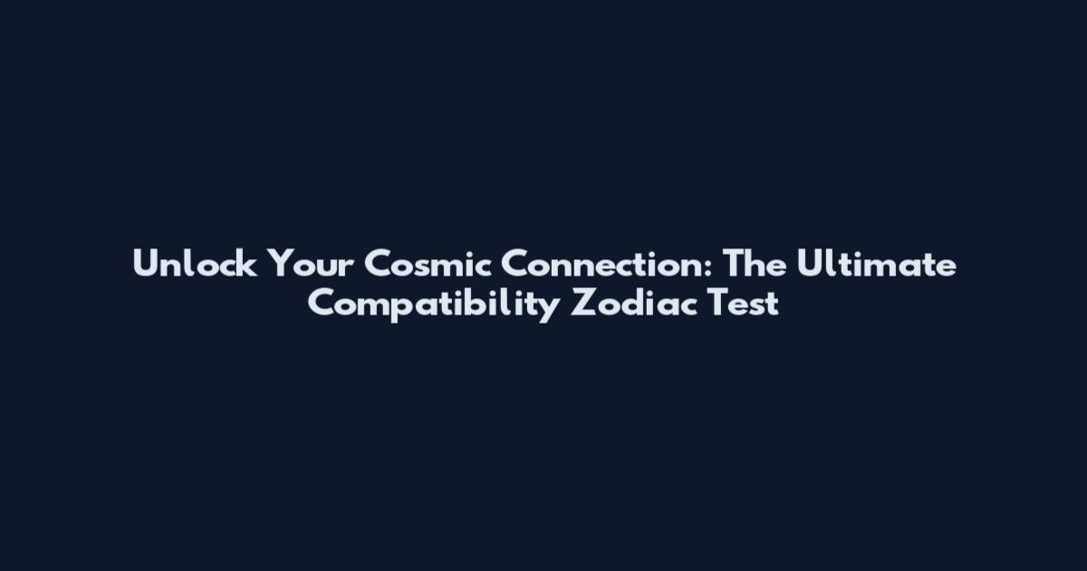 Unlock Your Cosmic Connection: The Ultimate Compatibility Zodiac Test