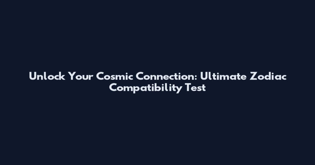 Unlock Your Cosmic Connection: Ultimate Zodiac Compatibility Test