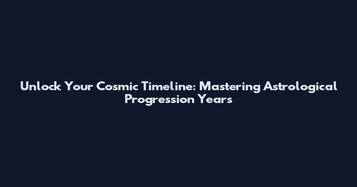 Unlock Your Cosmic Timeline: Mastering Astrological Progression Years