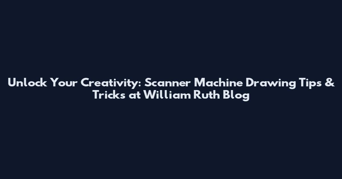 Unlock Your Creativity: Scanner Machine Drawing Tips & Tricks at William Ruth Blog