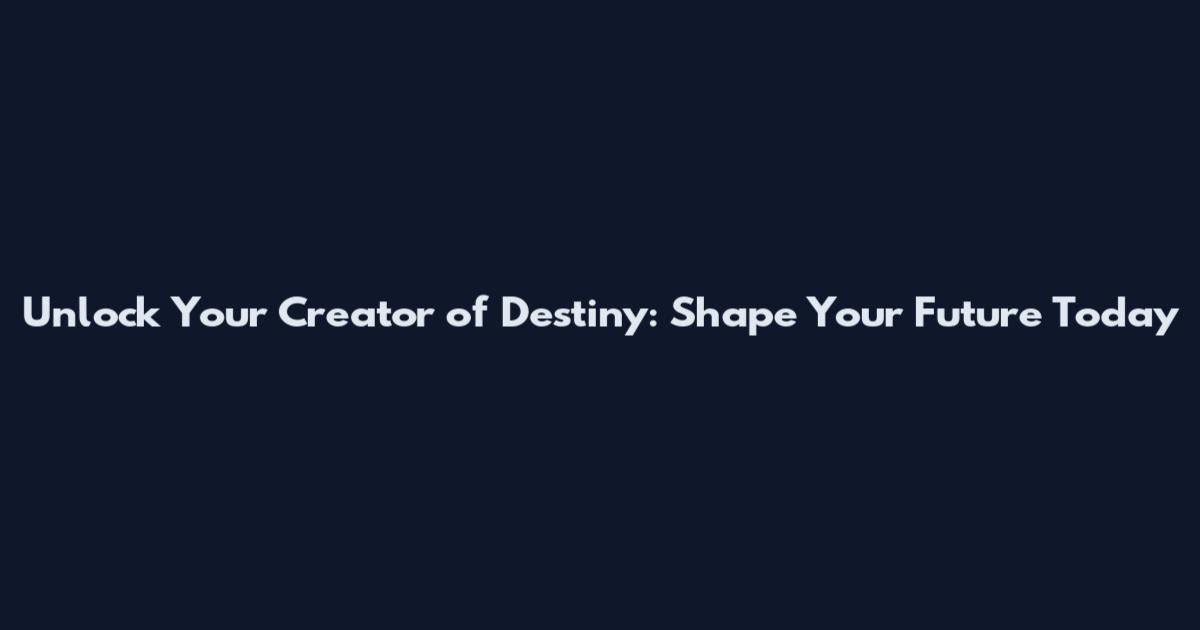 Unlock Your Creator of Destiny: Shape Your Future Today