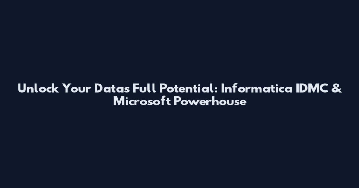 Unlock Your Data's Full Potential: Informatica IDMC & Microsoft Powerhouse