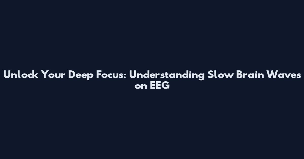 Unlock Your Deep Focus: Understanding Slow Brain Waves on EEG