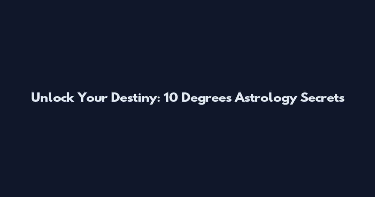 Unlock Your Destiny: 10 Degrees Astrology Secrets