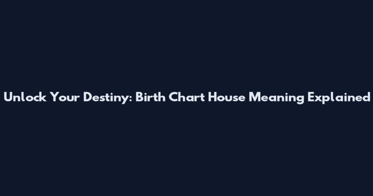 Unlock Your Destiny: Birth Chart House Meaning Explained