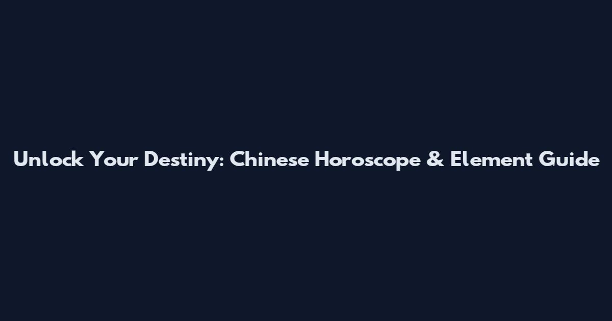 Unlock Your Destiny: Chinese Horoscope & Element Guide