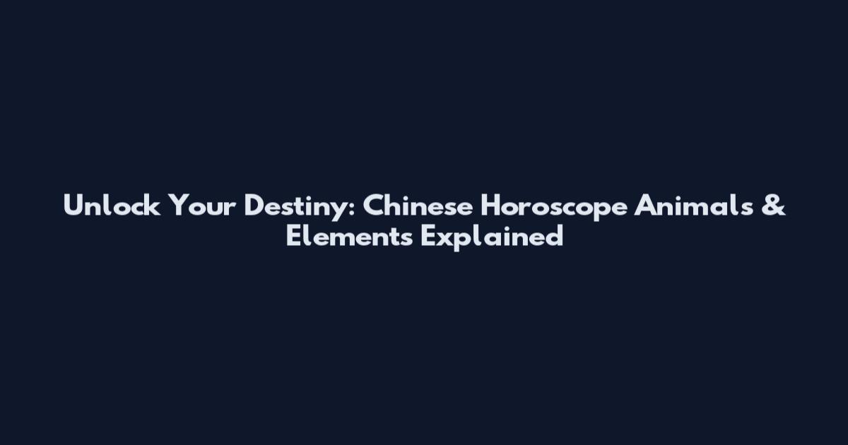 Unlock Your Destiny: Chinese Horoscope Animals & Elements Explained
