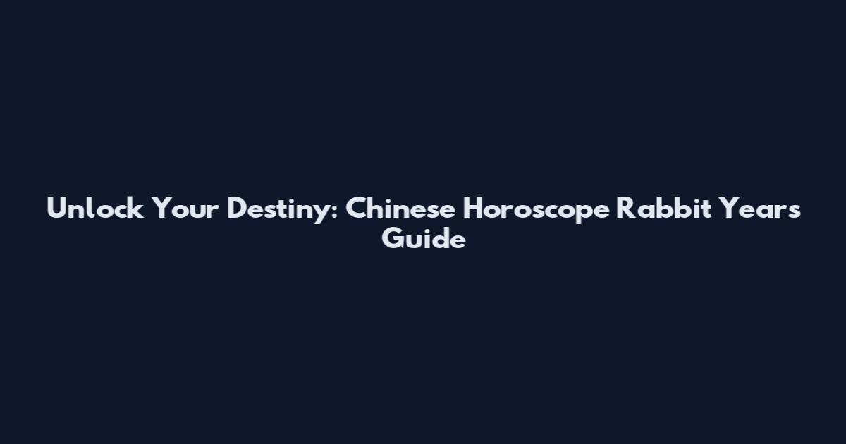 Unlock Your Destiny: Chinese Horoscope Rabbit Years Guide