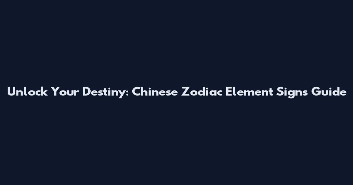 Unlock Your Destiny: Chinese Zodiac Element Signs Guide