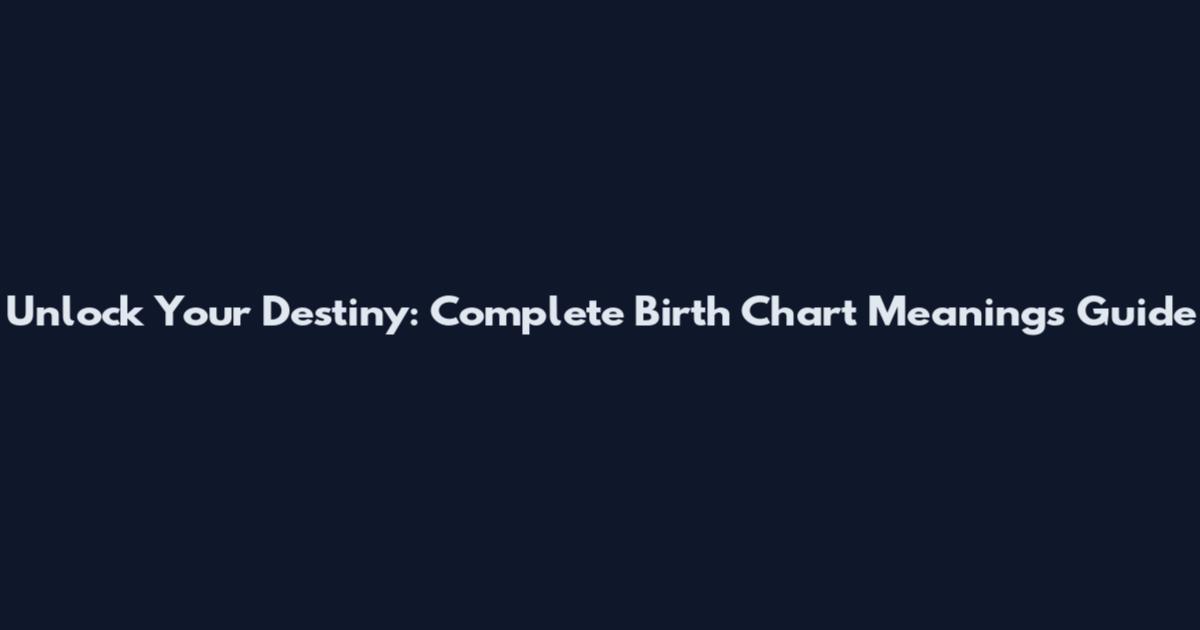 Unlock Your Destiny: Complete Birth Chart Meanings Guide