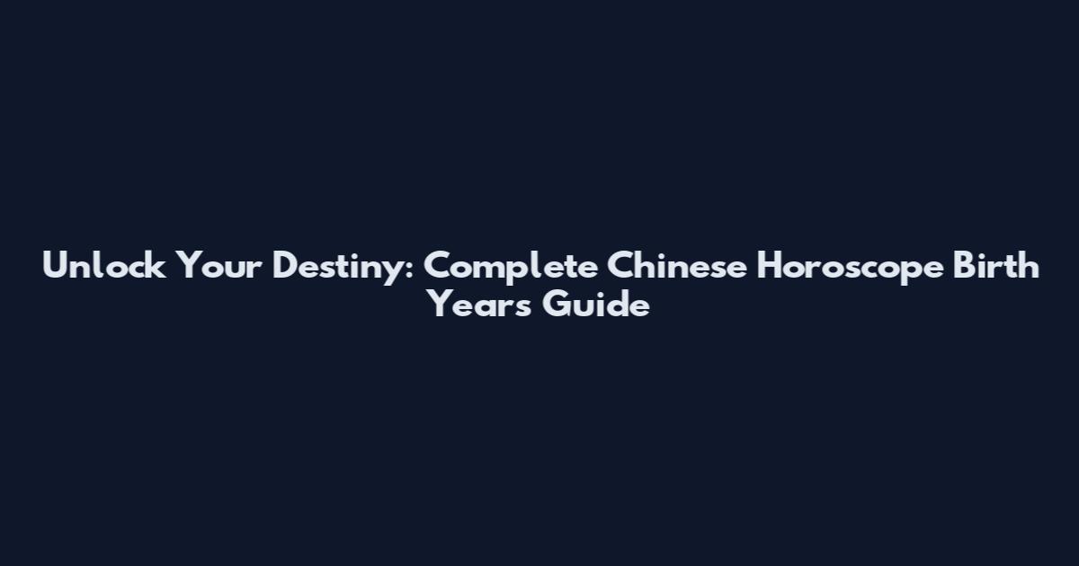 Unlock Your Destiny: Complete Chinese Horoscope Birth Years Guide