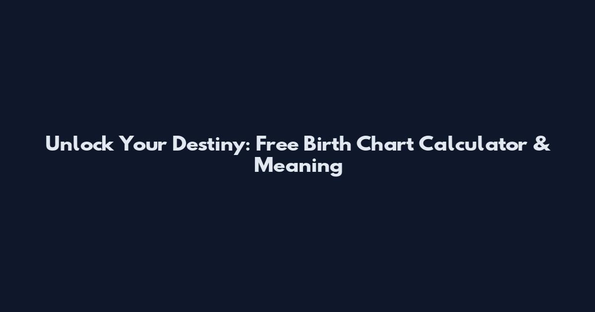 Unlock Your Destiny: Free Birth Chart Calculator & Meaning