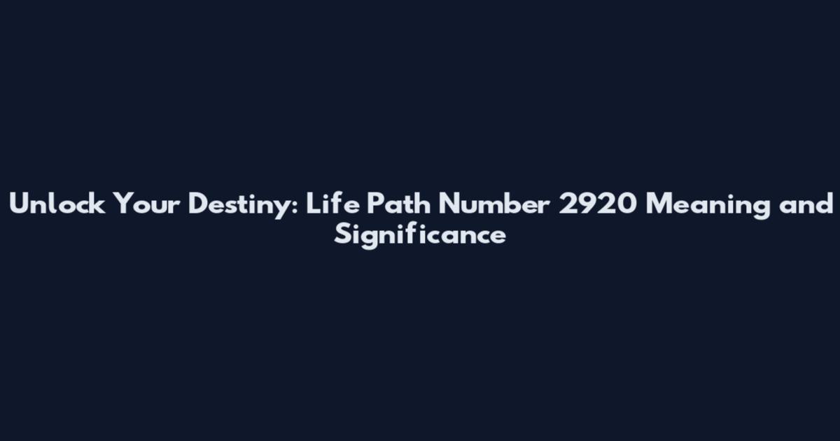 Unlock Your Destiny: Life Path Number 2920 Meaning and Significance
