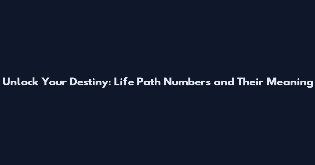 Unlock Your Destiny: Life Path Numbers and Their Meaning