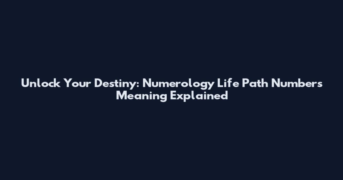 Unlock Your Destiny: Numerology Life Path Numbers Meaning Explained