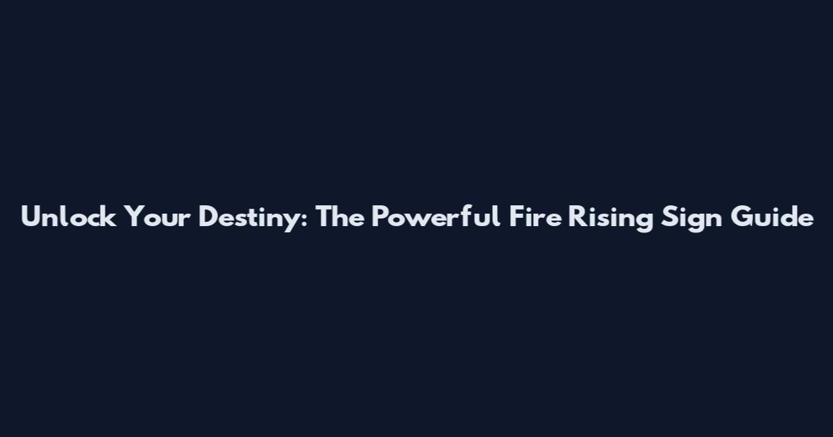 Unlock Your Destiny: The Powerful Fire Rising Sign Guide