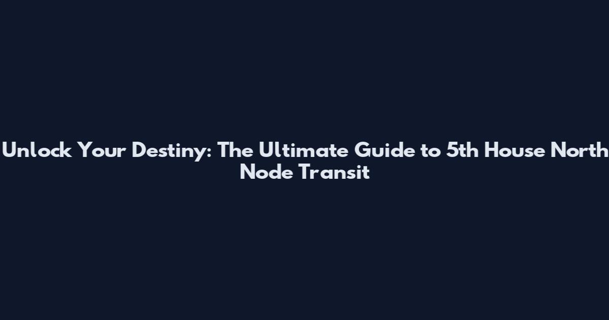 Unlock Your Destiny: The Ultimate Guide to 5th House North Node Transit