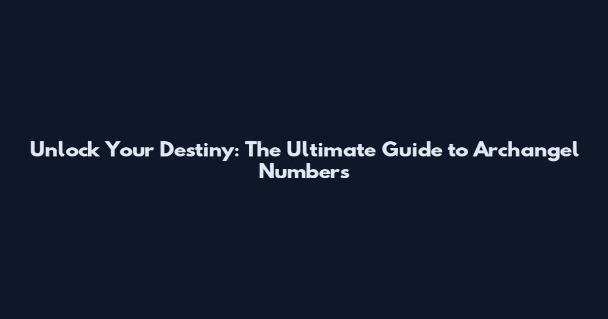 Unlock Your Destiny: The Ultimate Guide to Archangel Numbers