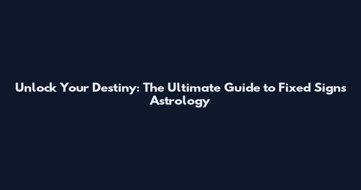 Unlock Your Destiny: The Ultimate Guide to Fixed Signs Astrology