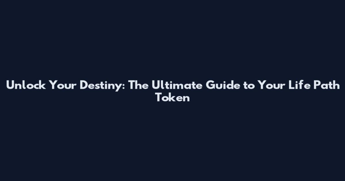 Unlock Your Destiny: The Ultimate Guide to Your Life Path Token