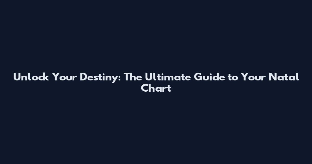 Unlock Your Destiny: The Ultimate Guide to Your Natal Chart