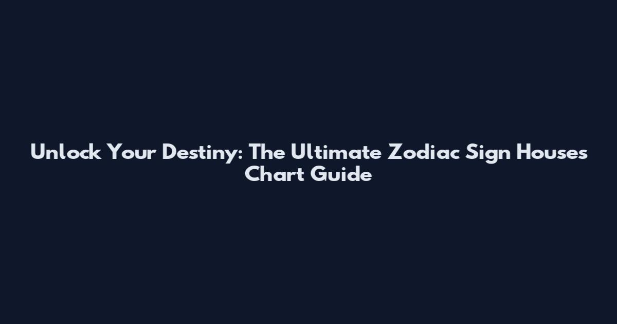 Unlock Your Destiny: The Ultimate Zodiac Sign Houses Chart Guide