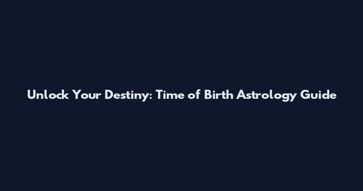 Unlock Your Destiny: Time of Birth Astrology Guide