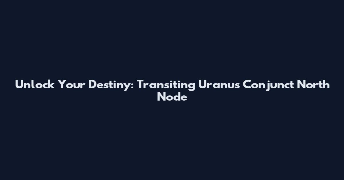 Unlock Your Destiny: Transiting Uranus Conjunct North Node