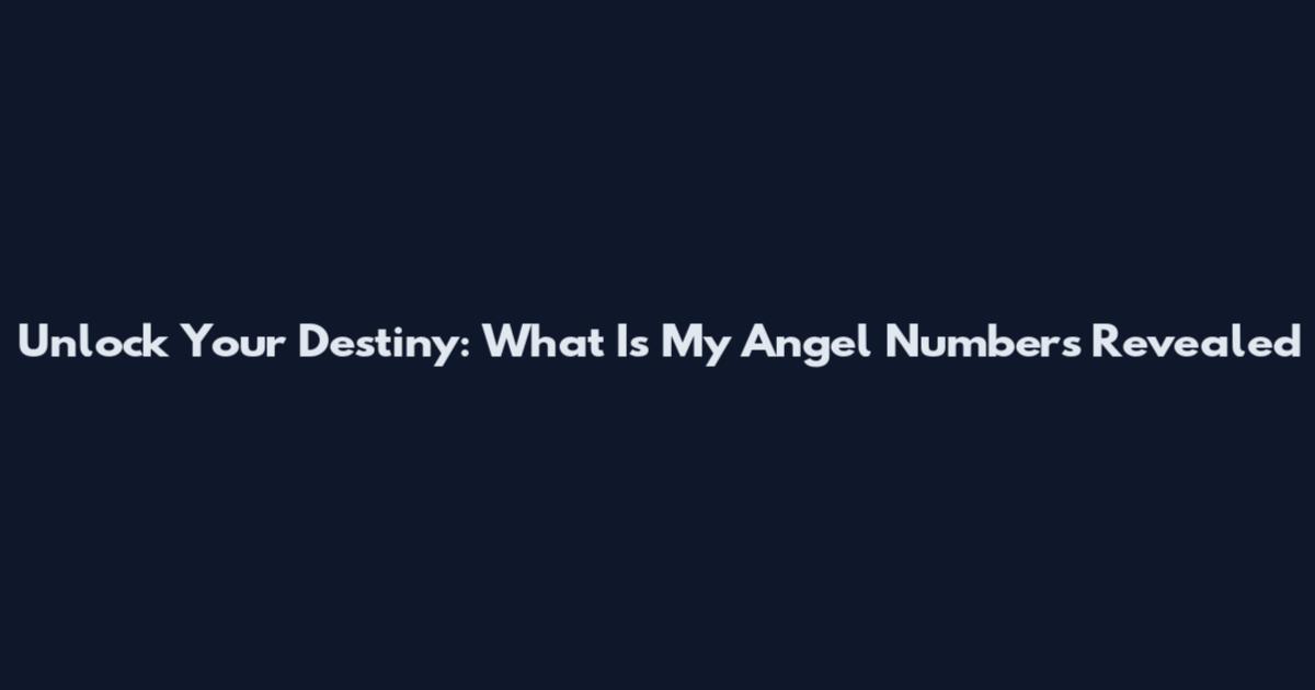 Unlock Your Destiny: What Is My Angel Numbers Revealed