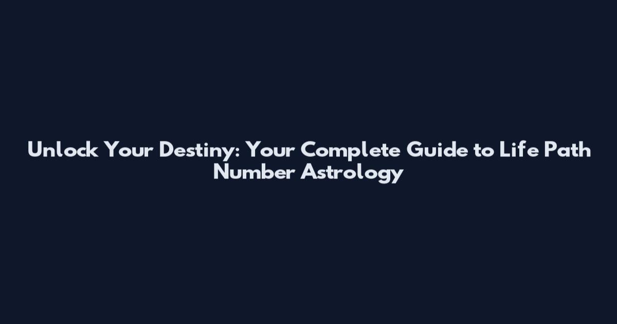 Unlock Your Destiny: Your Complete Guide to Life Path Number Astrology