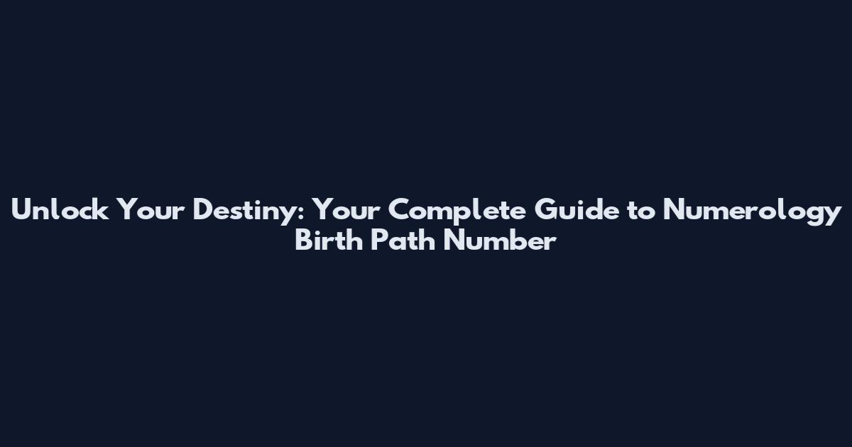Unlock Your Destiny: Your Complete Guide to Numerology Birth Path Number