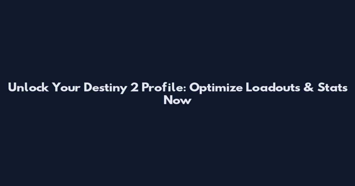 Unlock Your Destiny 2 Profile: Optimize Loadouts & Stats Now