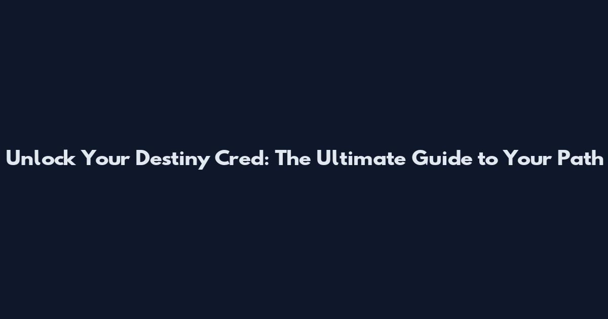 Unlock Your Destiny Cred: The Ultimate Guide to Your Path