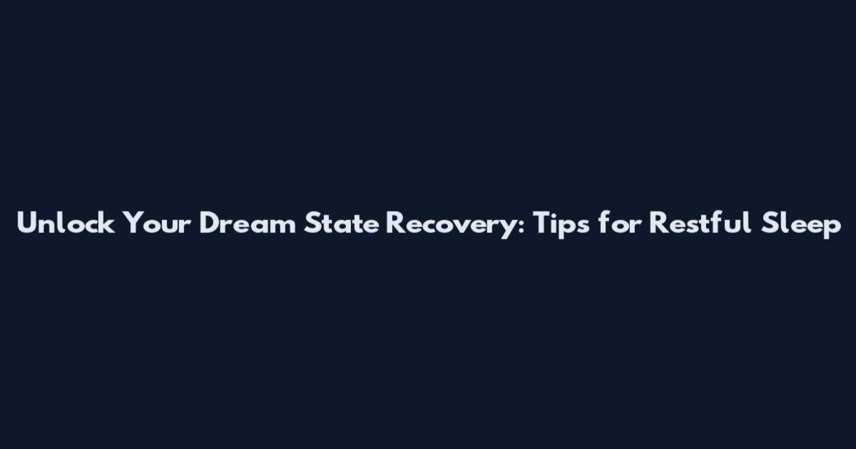 Unlock Your Dream State Recovery: Tips for Restful Sleep