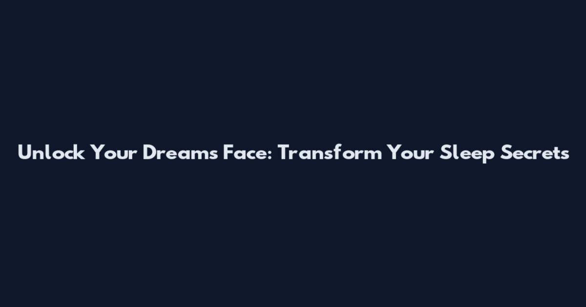 Unlock Your Dreams Face: Transform Your Sleep Secrets