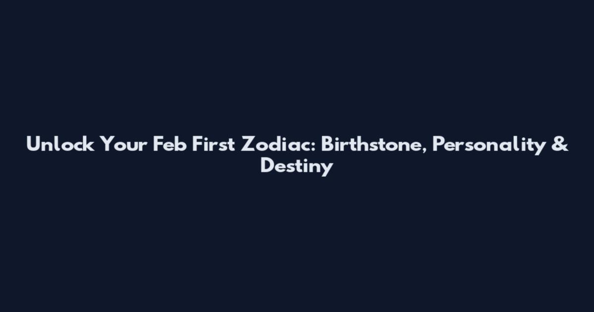 Unlock Your Feb First Zodiac: Birthstone, Personality & Destiny
