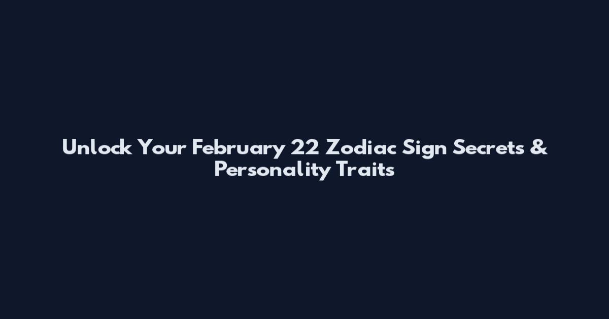 Unlock Your February 22 Zodiac Sign Secrets & Personality Traits