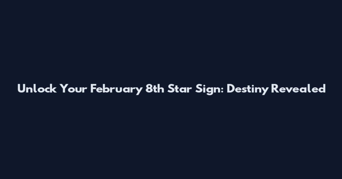 Unlock Your February 8th Star Sign: Destiny Revealed