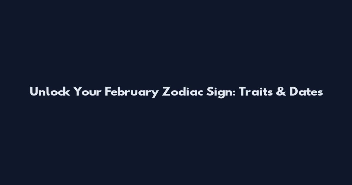Unlock Your February Zodiac Sign: Traits & Dates