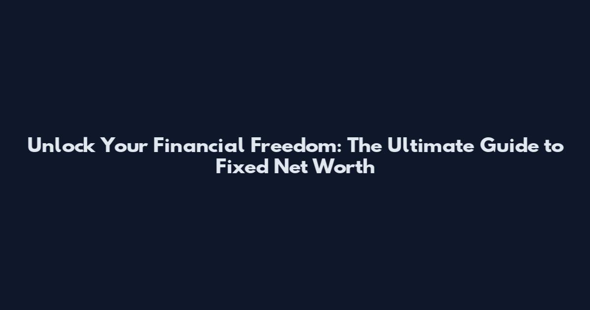Unlock Your Financial Freedom: The Ultimate Guide to Fixed Net Worth