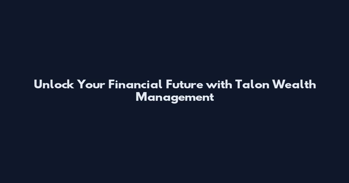 Unlock Your Financial Future with Talon Wealth Management