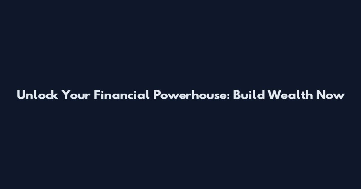 Unlock Your Financial Powerhouse: Build Wealth Now