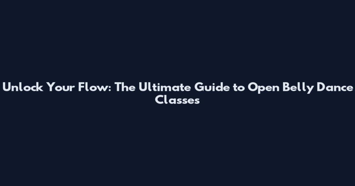 Unlock Your Flow: The Ultimate Guide to Open Belly Dance Classes
