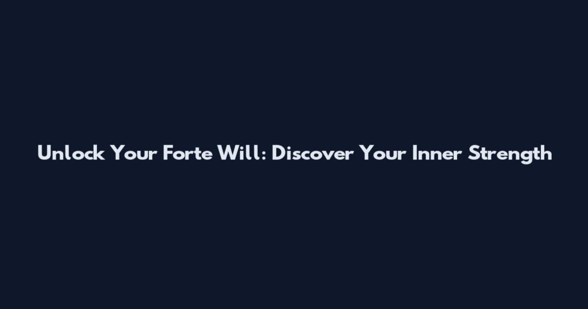 Unlock Your Forte Will: Discover Your Inner Strength