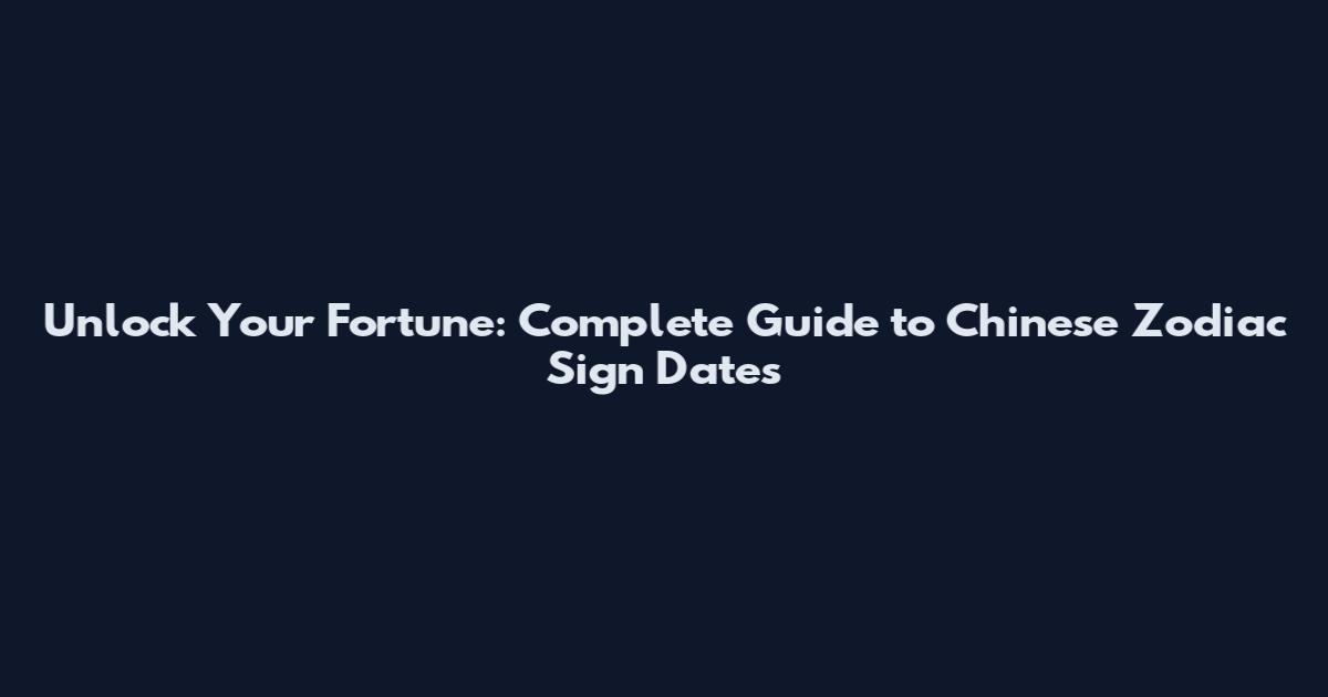 Unlock Your Fortune: Complete Guide to Chinese Zodiac Sign Dates