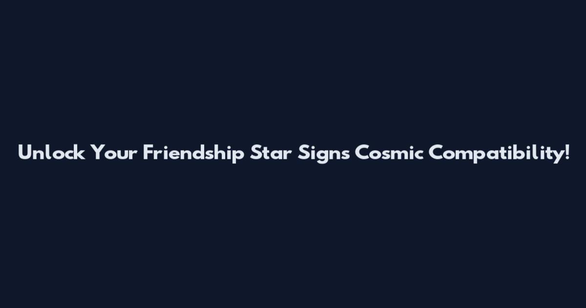 Unlock Your Friendship Star Signs Cosmic Compatibility!