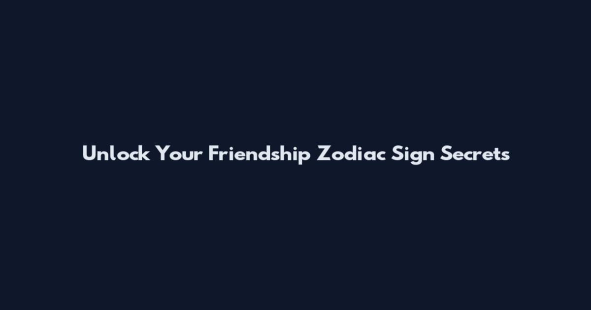 Unlock Your Friendship Zodiac Sign Secrets