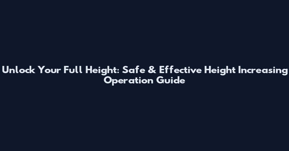 Unlock Your Full Height: Safe & Effective Height Increasing Operation Guide